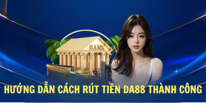 Hướng dẫn cách rút tiền DA88 thành công